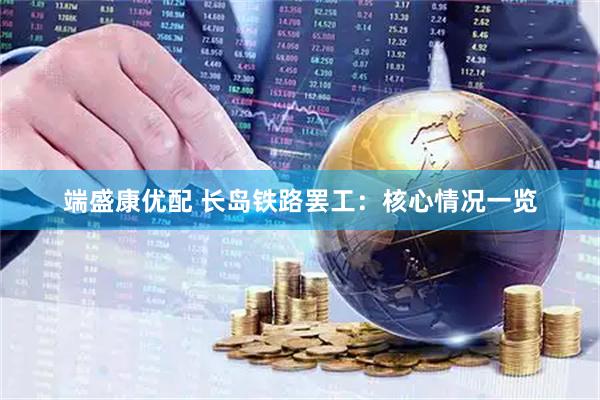 端盛康优配 长岛铁路罢工：核心情况一览