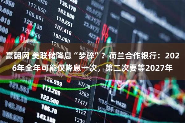 赢翻网 美联储降息“梦碎”？荷兰合作银行：2026年全年可能仅降息一次，第二次要等2027年