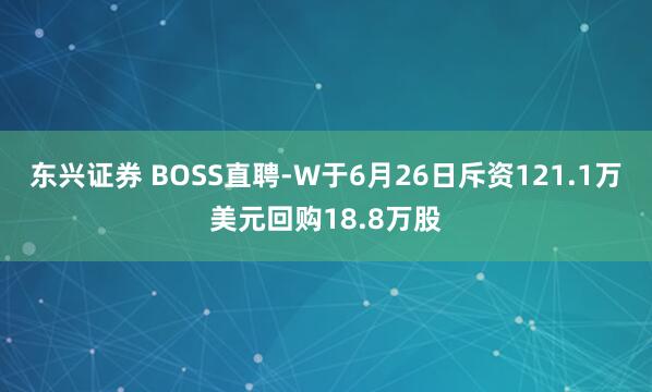 东兴证券 BOSS直聘-W于6月26日斥资121.1万美元回购18.8万股