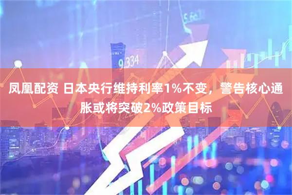 凤凰配资 日本央行维持利率1%不变，警告核心通胀或将突破2%政策目标